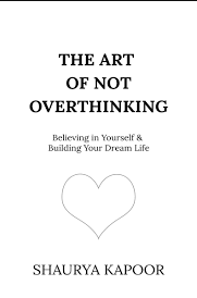 THE ART OF NOT OVERTHINKING BY SHAURYA KAPOOR